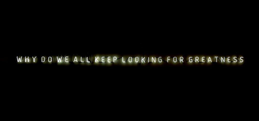 Why do we all keep looking for greatness