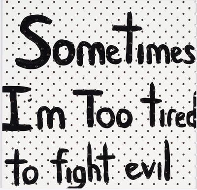 Sometimes I'm too tired to fight evil